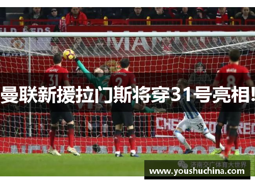 曼联新援拉门斯将穿31号亮相!