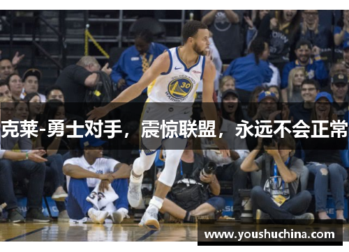 克莱-勇士对手，震惊联盟，永远不会正常