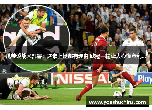 瓜帅谈战术部署：选谁上场都有理由 欧冠一输让人心慌意乱...